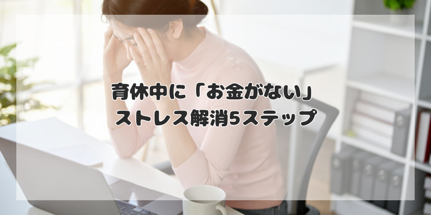 育休中の「お金がない」ストレス解消5ステップ